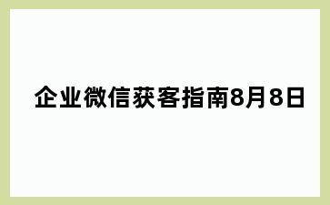 企业微信获客指南8月8日