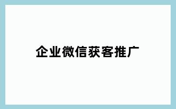 企业微信获客推广