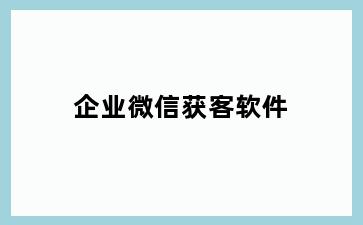 企业微信获客软件