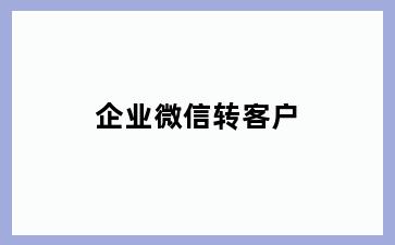 企业微信转客户