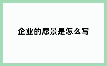 企业的愿景是怎么写