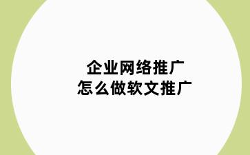 企业网络推广怎么做软文推广
