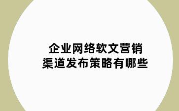 企业网络软文营销渠道发布策略有哪些