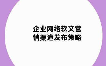 企业网络软文营销渠道发布策略