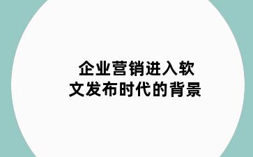 企业营销进入软文发布时代的背景