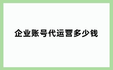 企业账号代运营多少钱