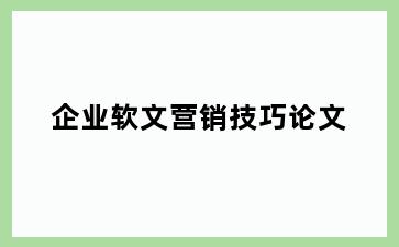 企业软文营销技巧论文