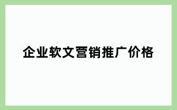 企业软文营销推广价格