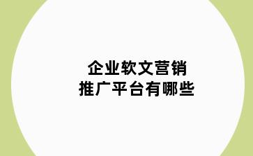 企业软文营销推广平台有哪些