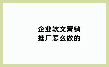 企业软文营销推广怎么做的