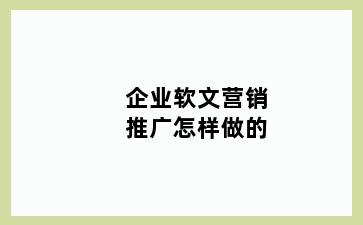 企业软文营销推广怎样做的