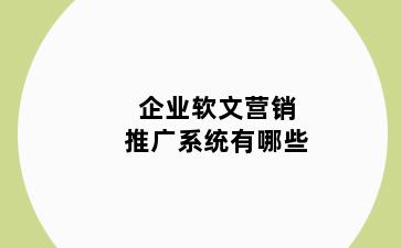 企业软文营销推广系统有哪些