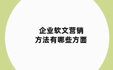 企业软文营销方法有哪些方面