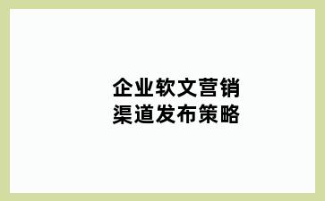 企业软文营销渠道发布策略