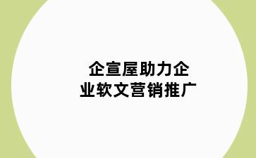 企宣屋助力企业软文营销推广