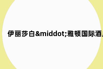 伊丽莎白·雅顿国际酒庄