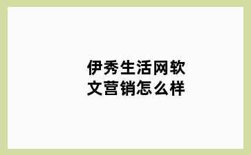 伊秀生活网软文营销怎么样