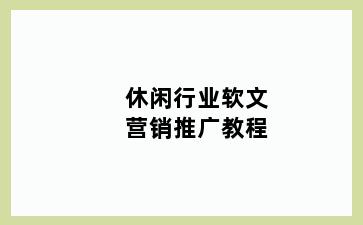 休闲行业软文营销推广教程
