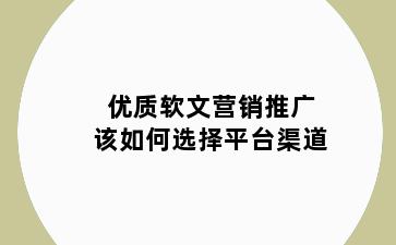 优质软文营销推广该如何选择平台渠道