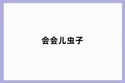 会会儿虫子