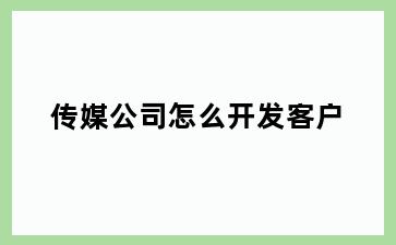 传媒公司怎么开发客户