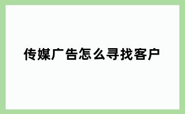 传媒广告怎么寻找客户