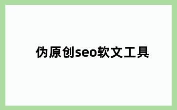 伪原创seo软文工具