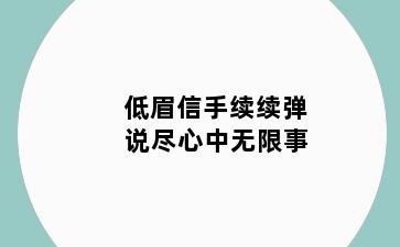 低眉信手续续弹 说尽心中无限事