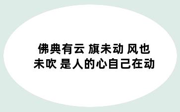 佛典有云 旗未动 风也未吹 是人的心自己在动