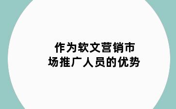 作为软文营销市场推广人员的优势