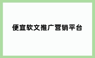 便宜软文推广营销平台
