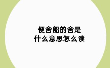便舍船的舍是什么意思怎么读