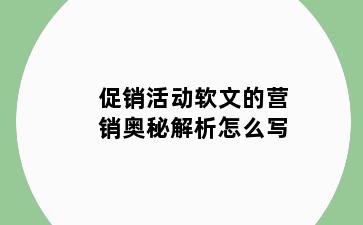 促销活动软文的营销奥秘解析怎么写