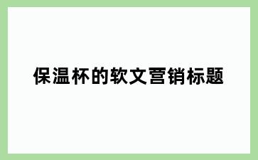 保温杯的软文营销标题