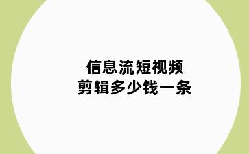 信息流短视频剪辑多少钱一条