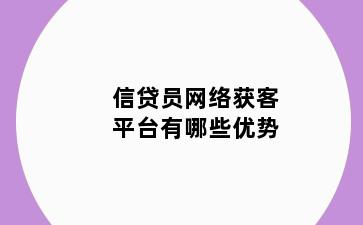 信贷员网络获客平台有哪些优势
