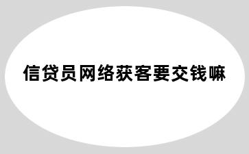 信贷员网络获客要交钱嘛