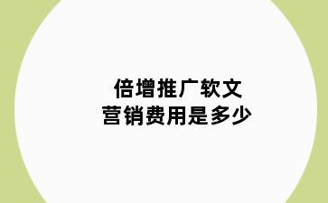 倍增推广软文营销费用是多少