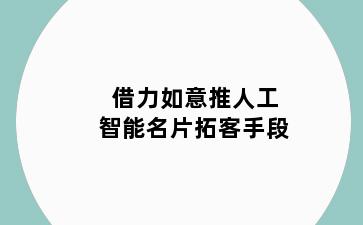 借力如意推人工智能名片拓客手段