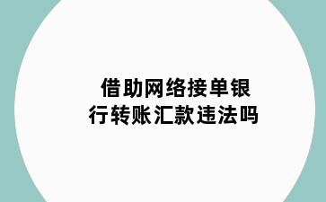 借助网络接单银行转账汇款违法吗