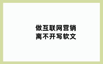 做互联网营销离不开写软文