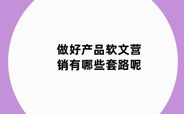 做好产品软文营销有哪些套路呢