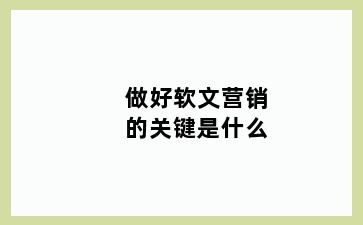 做好软文营销的关键是什么