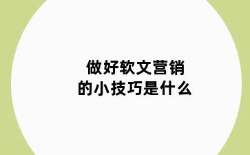 做好软文营销的小技巧是什么