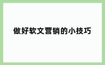 做好软文营销的小技巧