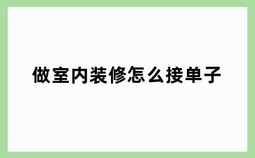 做室内装修怎么接单子