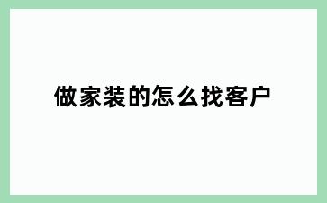 做家装的怎么找客户