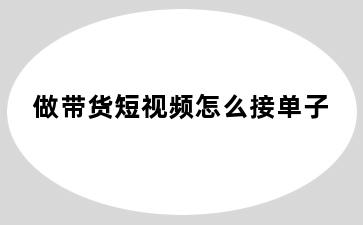 做带货短视频怎么接单子