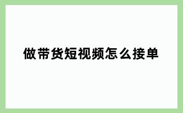 做带货短视频怎么接单