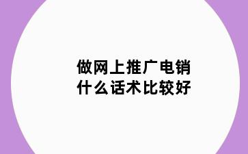 做网上推广电销什么话术比较好